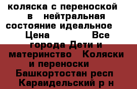 коляска с переноской 3 в 1 нейтральная состояние идеальное    › Цена ­ 10 000 - Все города Дети и материнство » Коляски и переноски   . Башкортостан респ.,Караидельский р-н